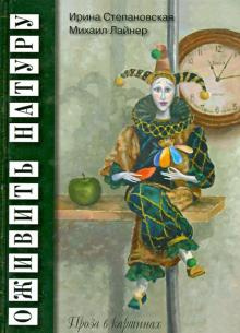 Степановская Ирина, Лайнер Михаил - Оживить натуру. Проза в картинках