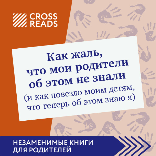Саммари книги "Как жаль, что мои родители об этом не знали (и как повезло моим детям, что теперь об этом знаю я)"