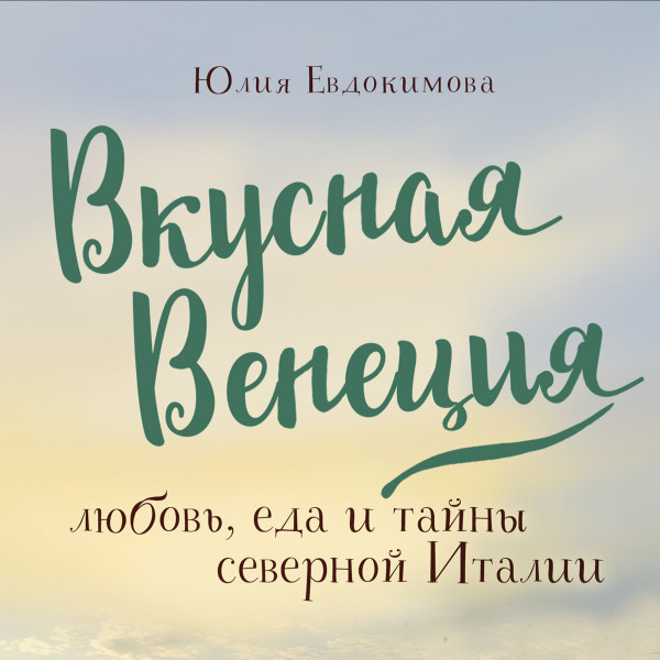 Вкусная Венеция. Любовь, еда и тайны северной Италии.