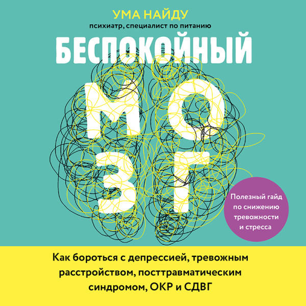 Беспокойный мозг. Полезный гайд по снижению тревожности и стресса. Как бороться с депрессией, тревожным расстройством, посттравматическим синдромом...
