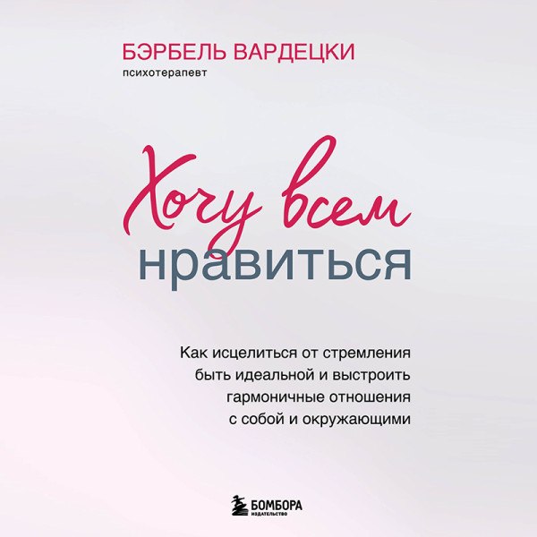 Хочу всем нравиться. Как исцелиться от стремления быть идеальной и выстроить гармоничные отношения с собой и окружающими