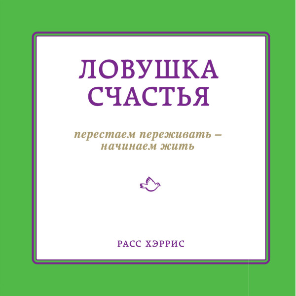 Ловушка счастья. Перестаем переживать - начинаем жить