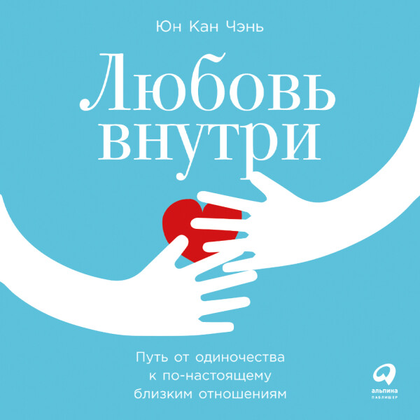 Любовь внутри: Путь от одиночества к по-настоящему близким отношениям