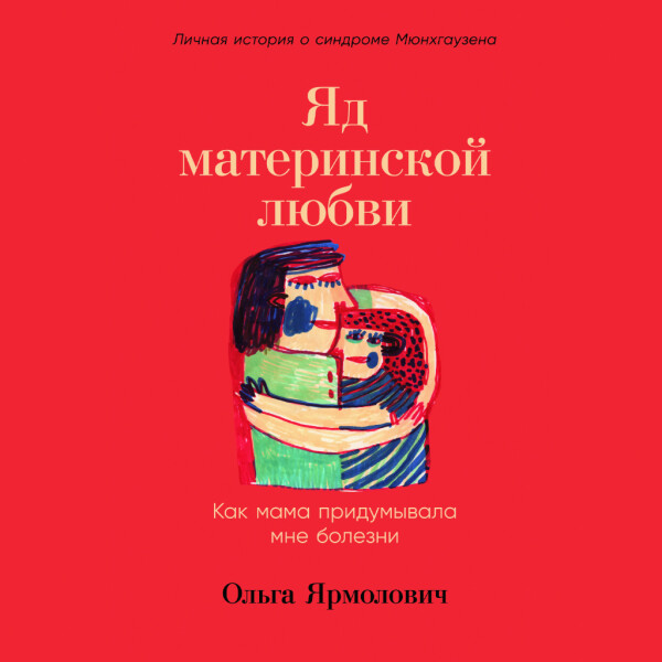 Яд материнской любви: Как мама придумывала мне болезни. Личная история о синдроме Мюнхгаузена