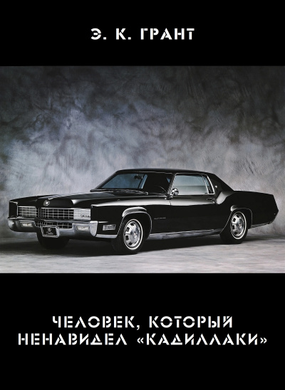 Грант Э. К. - Человек, который ненавидел «кадиллаки»